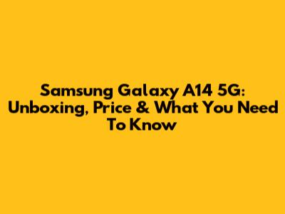 Samsung Galaxy A14 5G: Unboxing, Price & What You Need To Know