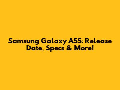 Samsung Galaxy A55: Release Date, Specs & More!