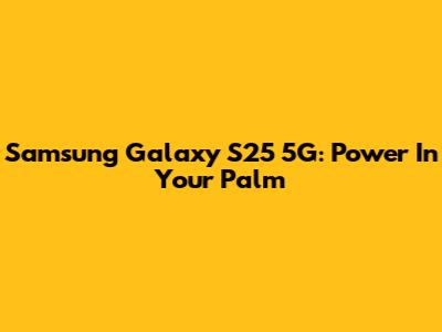 Samsung Galaxy S25 5G: Power In Your Palm