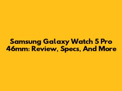 Samsung Galaxy Watch 5 Pro 46mm: Review, Specs, And More