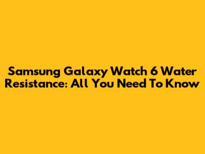 Samsung Galaxy Watch 6 Water Resistance: All You Need To Know