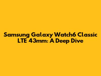 Samsung Galaxy Watch6 Classic LTE 43mm: A Deep Dive