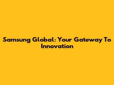 Samsung Global: Your Gateway To Innovation