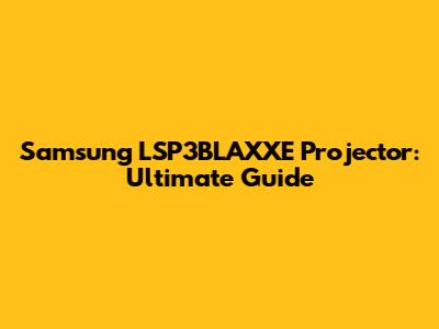 Samsung LSP3BLAXXE Projector: Ultimate Guide