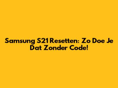 Samsung S21 Resetten: Zo Doe Je Dat Zonder Code!