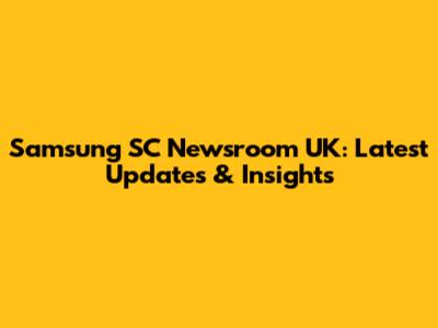 Samsung SC Newsroom UK: Latest Updates & Insights
