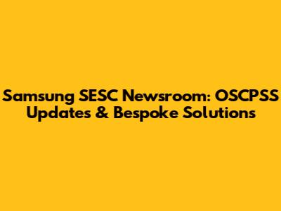 Samsung SESC Newsroom: OSCPSS Updates & Bespoke Solutions