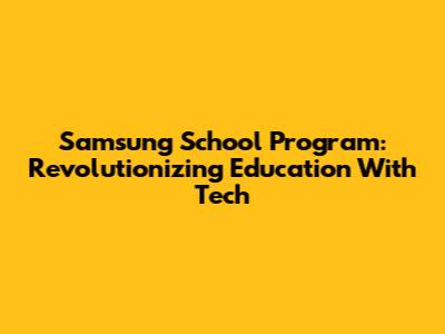 Samsung School Program: Revolutionizing Education With Tech