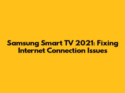 Samsung Smart TV 2021: Fixing Internet Connection Issues