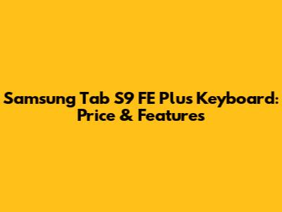 Samsung Tab S9 FE Plus Keyboard: Price & Features