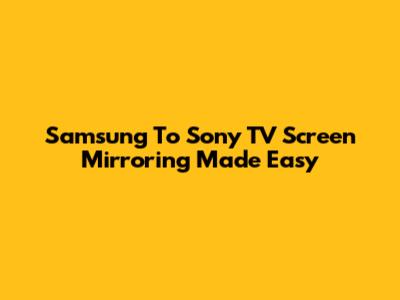 Samsung To Sony TV Screen Mirroring Made Easy