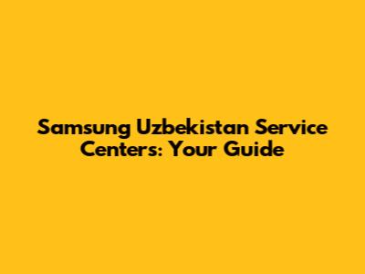 Samsung Uzbekistan Service Centers: Your Guide