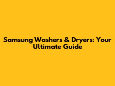 Samsung Washers & Dryers: Your Ultimate Guide