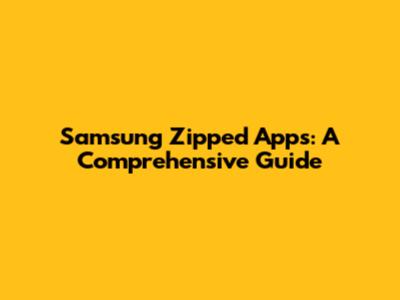 Samsung Zipped Apps: A Comprehensive Guide