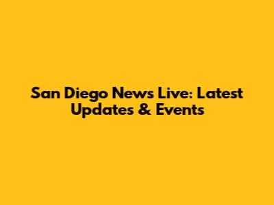 San Diego News Live: Latest Updates & Events