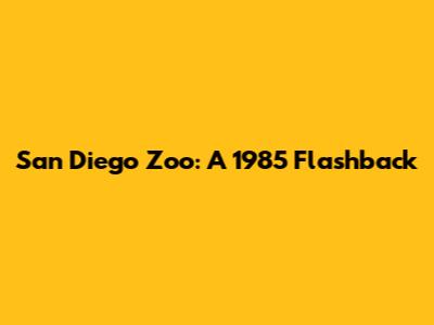 San Diego Zoo: A 1985 Flashback