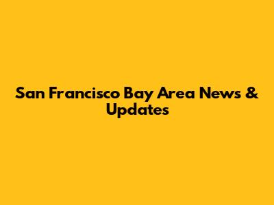 San Francisco Bay Area News & Updates