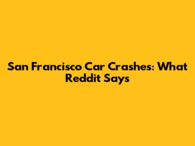 San Francisco Car Crashes: What Reddit Says
