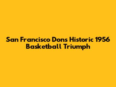 San Francisco Dons' Historic 1956 Basketball Triumph