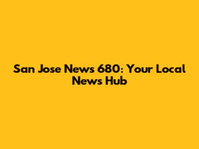 San Jose News 680: Your Local News Hub