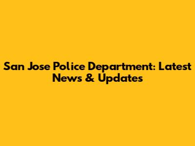 San Jose Police Department: Latest News & Updates