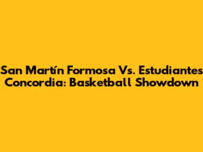 San Martín Formosa Vs. Estudiantes Concordia: Basketball Showdown