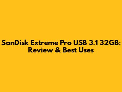 SanDisk Extreme Pro USB 3.1 32GB: Review & Best Uses