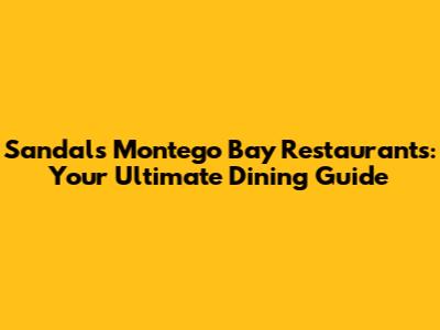 Sandals Montego Bay Restaurants: Your Ultimate Dining Guide