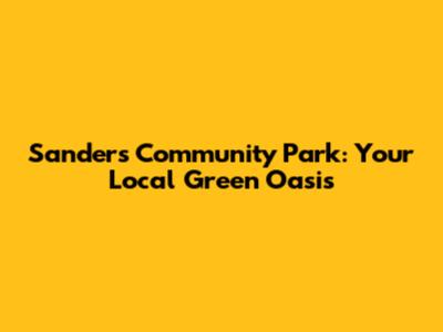 Sanders Community Park: Your Local Green Oasis