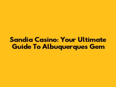 Sandia Casino: Your Ultimate Guide To Albuquerque's Gem