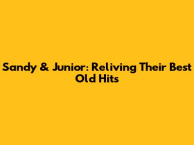 Sandy & Junior: Reliving Their Best Old Hits