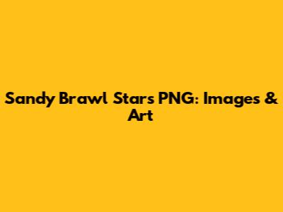 Sandy Brawl Stars PNG: Images & Art
