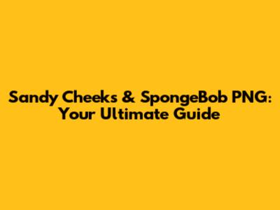 Sandy Cheeks & SpongeBob PNG: Your Ultimate Guide