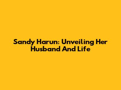 Sandy Harun: Unveiling Her Husband And Life