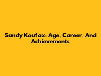 Sandy Koufax: Age, Career, And Achievements