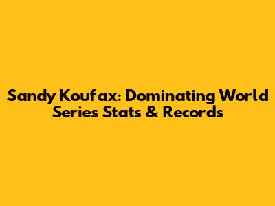 Sandy Koufax: Dominating World Series Stats & Records