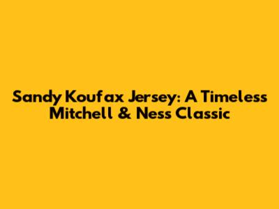 Sandy Koufax Jersey: A Timeless Mitchell & Ness Classic
