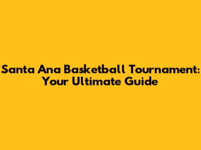 Santa Ana Basketball Tournament: Your Ultimate Guide