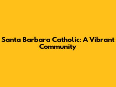 Santa Barbara Catholic: A Vibrant Community