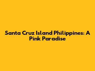 Santa Cruz Island Philippines: A Pink Paradise