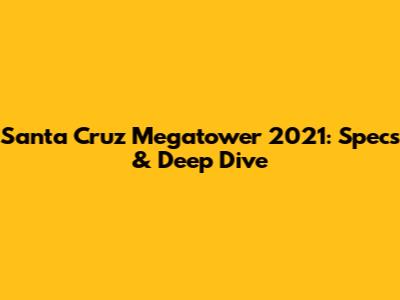 Santa Cruz Megatower 2021: Specs & Deep Dive