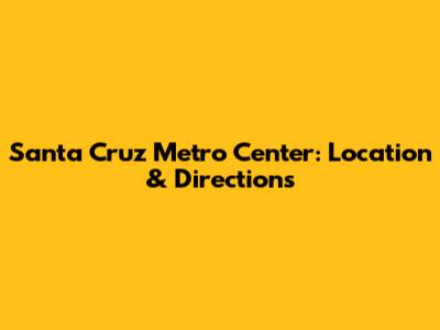 Santa Cruz Metro Center: Location & Directions