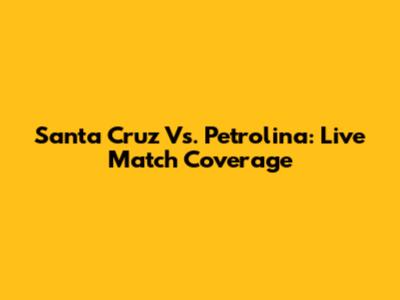 Santa Cruz Vs. Petrolina: Live Match Coverage
