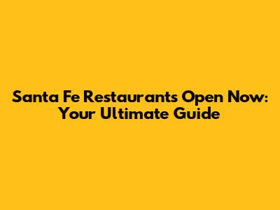 Santa Fe Restaurants Open Now: Your Ultimate Guide