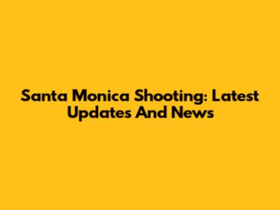 Santa Monica Shooting: Latest Updates And News