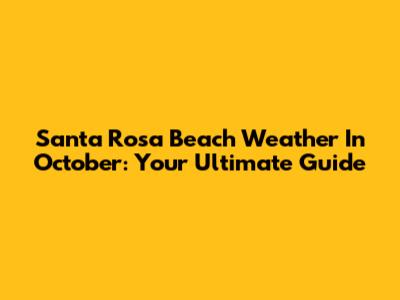Santa Rosa Beach Weather In October: Your Ultimate Guide