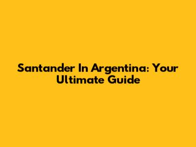 Santander In Argentina: Your Ultimate Guide