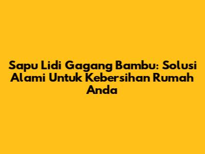 Sapu Lidi Gagang Bambu: Solusi Alami Untuk Kebersihan Rumah Anda