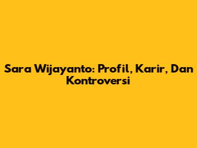 Sara Wijayanto: Profil, Karir, Dan Kontroversi
