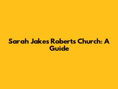 Sarah Jakes Roberts' Church: A Guide